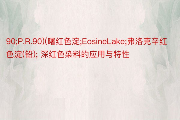 90;P.R.90)(曙红色淀;EosineLake;弗洛克辛红色淀(铅); 深红色染料的应用与特性